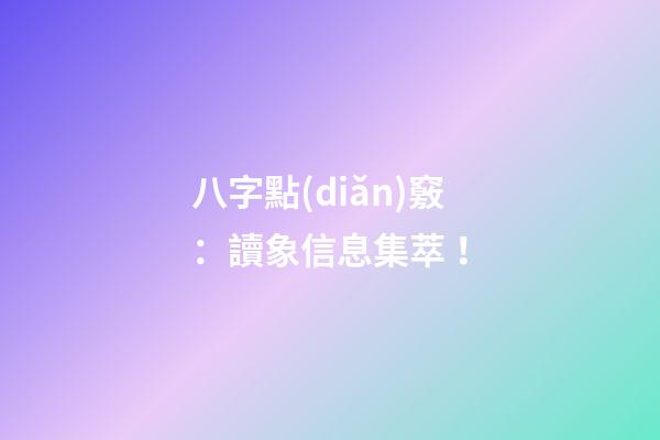 八字點(diǎn)竅：讀象信息集萃！